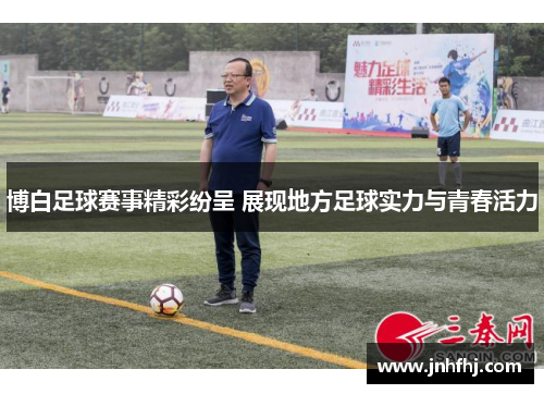 博白足球赛事精彩纷呈 展现地方足球实力与青春活力