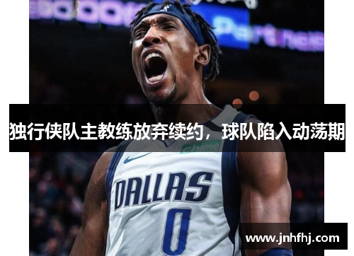 独行侠队主教练放弃续约，球队陷入动荡期