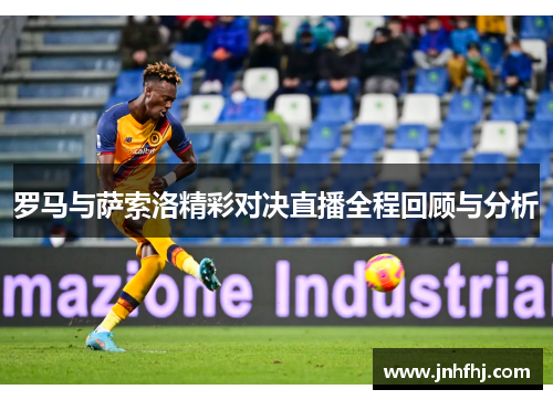罗马与萨索洛精彩对决直播全程回顾与分析