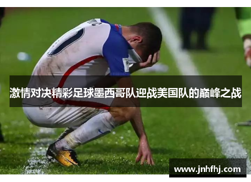 激情对决精彩足球墨西哥队迎战美国队的巅峰之战
