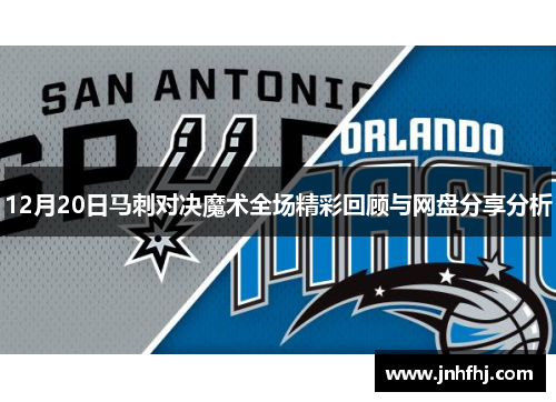 12月20日马刺对决魔术全场精彩回顾与网盘分享分析