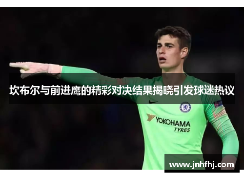坎布尔与前进鹰的精彩对决结果揭晓引发球迷热议